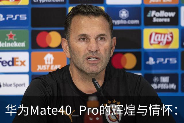 华为Mate40 Pro的辉煌与情怀：一代经典手机的魅力