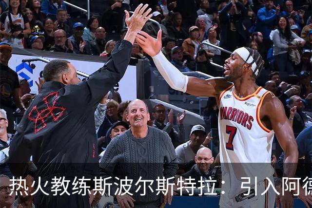热火教练斯波尔斯特拉：引入阿德托昆博将助力球队重回巅峰